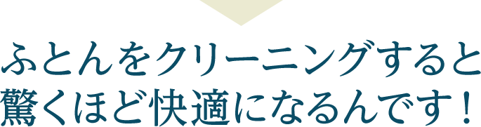 ふとんをクリーニングすると 驚くほど快適になるんです！